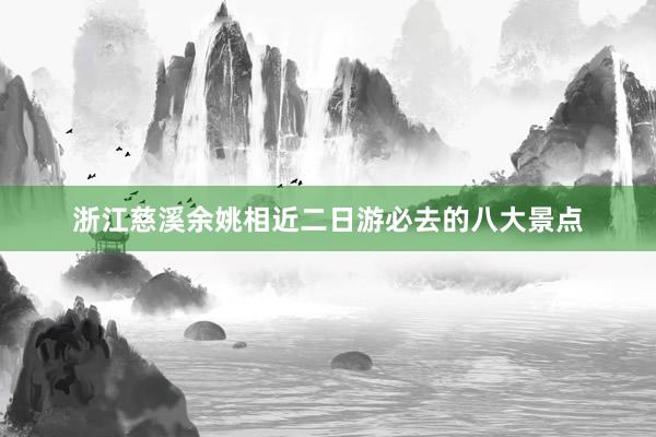 浙江慈溪余姚相近二日游必去的八大景点